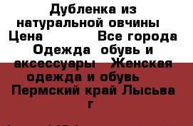 Дубленка из натуральной овчины › Цена ­ 8 000 - Все города Одежда, обувь и аксессуары » Женская одежда и обувь   . Пермский край,Лысьва г.